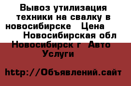 Вывоз утилизация техники на свалку в новосибирске › Цена ­ 3 000 - Новосибирская обл., Новосибирск г. Авто » Услуги   